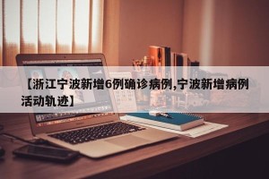 【浙江宁波新增6例确诊病例,宁波新增病例活动轨迹】