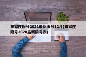 石家庄限号2021最新限号12月(石家庄限号2020最新限号表)