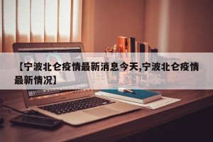 【宁波北仑疫情最新消息今天,宁波北仑疫情最新情况】