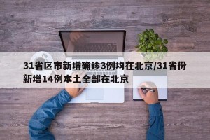 31省区市新增确诊3例均在北京/31省份新增14例本土全部在北京