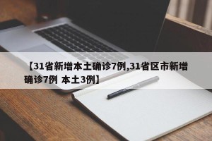 【31省新增本土确诊7例,31省区市新增确诊7例 本土3例】