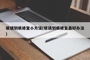 玻璃划痕修复小方法(玻璃划痕修复最好办法)