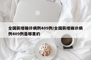 全国新增确诊病例409例/全国新增确诊病例409例是哪里的