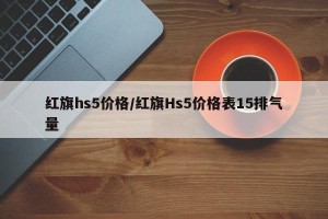 红旗hs5价格/红旗Hs5价格表15排气量