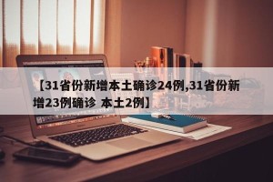 【31省份新增本土确诊24例,31省份新增23例确诊 本土2例】