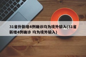 31省份新增4例确诊均为境外输入(31省新增4例确诊 均为境外输入)