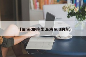 【带hud的车型,配有hud的车】