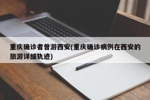重庆确诊者曾游西安(重庆确诊病例在西安的旅游详细轨迹)