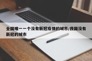 全国唯一一个没有新冠疫情的城市/我国没有新冠的城市