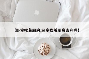 【卧室挨着厨房,卧室挨着厨房吉利吗】
