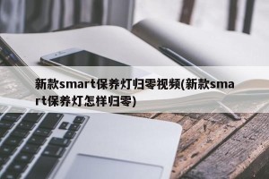 新款smart保养灯归零视频(新款smart保养灯怎样归零)