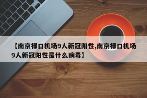【南京禄口机场9人新冠阳性,南京禄口机场9人新冠阳性是什么病毒】