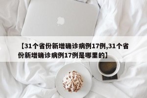 【31个省份新增确诊病例17例,31个省份新增确诊病例17例是哪里的】