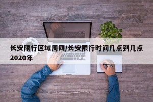 长安限行区域周四/长安限行时间几点到几点2020年