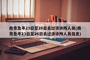 南京急寻23日至26日去过该诊所人员(南京急寻23日至26日去过该诊所人员信息)