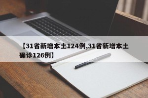 【31省新增本土124例,31省新增本土确诊126例】