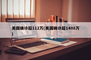 美国确诊超112万(美国确诊超1488万)