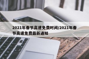 2021年春节高速免费时间/2021年春节高速免费最新通知
