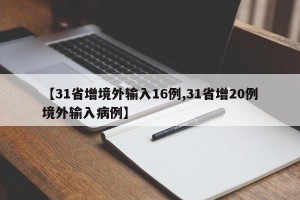 【31省增境外输入16例,31省增20例境外输入病例】