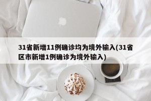 31省新增11例确诊均为境外输入(31省区市新增1例确诊为境外输入)