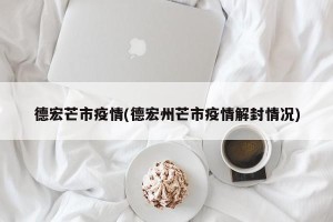 德宏芒市疫情(德宏州芒市疫情解封情况)