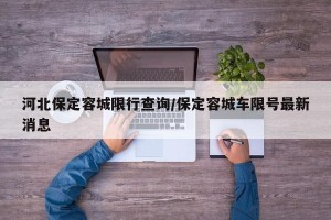 河北保定容城限行查询/保定容城车限号最新消息