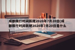 成都限行时间新规2020年7月20日(成都限行时间新规2020年7月20日是什么)