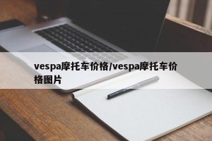 vespa摩托车价格/vespa摩托车价格图片