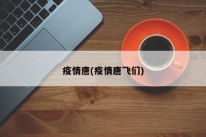 疫情唐(疫情唐飞们)
