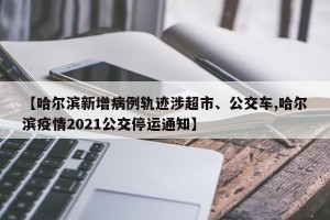 【哈尔滨新增病例轨迹涉超市、公交车,哈尔滨疫情2021公交停运通知】