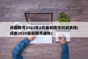 成都限号2023年2月最新限号时间表格(成都2020最新限号通知)