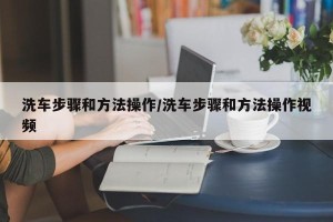 洗车步骤和方法操作/洗车步骤和方法操作视频