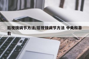 后视镜调节方法/后视镜调节方法 中央和靠右