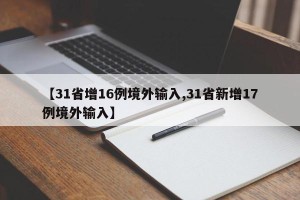 【31省增16例境外输入,31省新增17例境外输入】