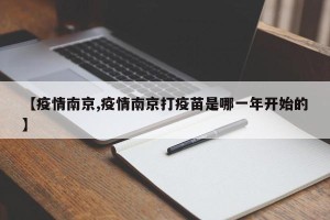 【疫情南京,疫情南京打疫苗是哪一年开始的】