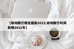 【郑州限行规定最新2019,郑州限行时间新规2021年】