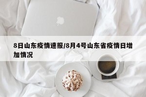 8日山东疫情速报/8月4号山东省疫情日增加情况
