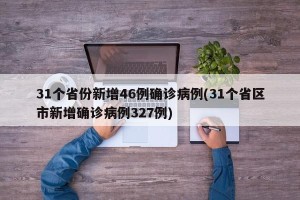 31个省份新增46例确诊病例(31个省区市新增确诊病例327例)