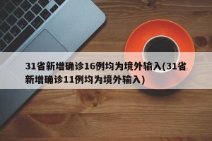 31省新增确诊16例均为境外输入(31省新增确诊11例均为境外输入)