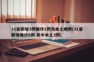 31省新增3例确诊1例为本土病例(31省新增确诊6例 其中本土3例)