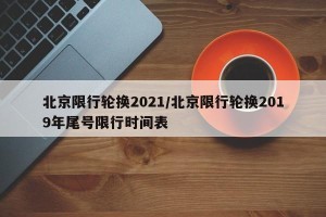 北京限行轮换2021/北京限行轮换2019年尾号限行时间表