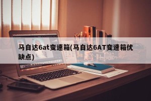 马自达6at变速箱(马自达6AT变速箱优缺点)