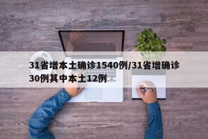 31省增本土确诊1540例/31省增确诊30例其中本土12例
