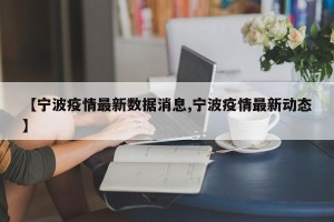 【宁波疫情最新数据消息,宁波疫情最新动态】