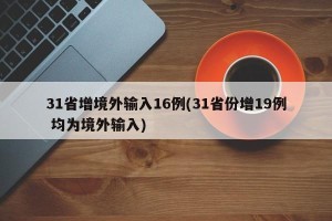 31省增境外输入16例(31省份增19例 均为境外输入)