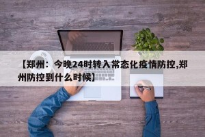 【郑州：今晚24时转入常态化疫情防控,郑州防控到什么时候】