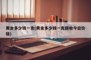 黄金多少钱一克(黄金多少钱一克回收今日价格)