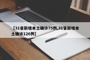 【31省新增本土确诊75例,31省新增本土确诊126例】