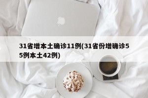 31省增本土确诊11例(31省份增确诊55例本土42例)