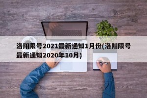 洛阳限号2021最新通知1月份(洛阳限号最新通知2020年10月)